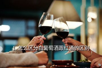 1. 怎么区分白葡萄酒跟红酒的区别