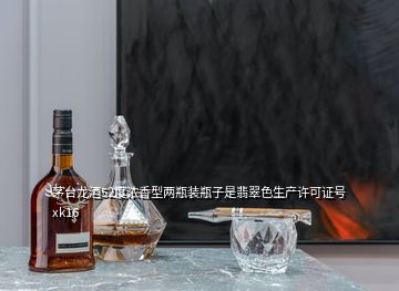 茅台龙酒52度浓香型两瓶装瓶子是翡翠色生产许可证号xk16
