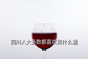 四川人大多数都喜欢和什么酒