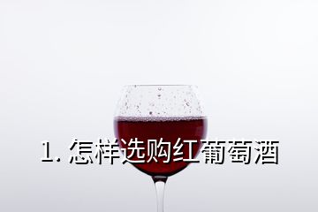 1. 怎样选购红葡萄酒
