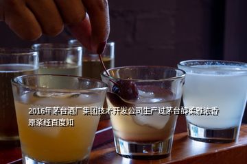 2016年茅台酒厂集团技术开发公司生产过茅台醇柔雅浓香原浆经百度知
