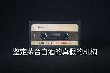鉴定茅台白酒的真假的机构