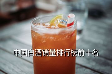 中国白酒销量排行榜前十名