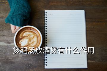 煲鸡汤放酒煲有什么作用