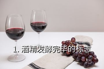 1. 酒精发酵完毕的标志