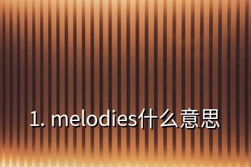 1. melodies什么意思