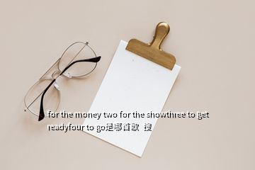 for the money two for the showthree to get readyfour to go是哪首歌  搜