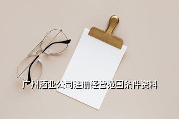 广州酒业公司注册经营范围条件资料