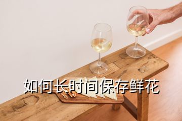 如何长时间保存鲜花