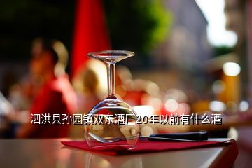 泗洪县孙园镇双东酒厂20年以前有什么酒