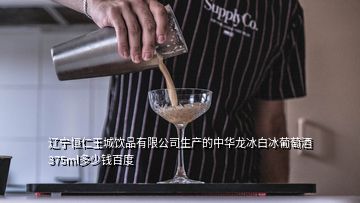 辽宁恒仁王城饮品有限公司生产的中华龙冰白冰葡萄酒375ml多少钱百度