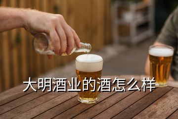 大明酒业的酒怎么样