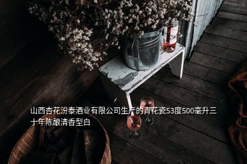 山西杏花汾泰酒业有限公司生产的青花瓷53度500毫升三十年陈酿清香型白