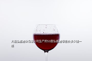大连弘酱酒业有限公司生产的53度弘酱酒零售价多少钱一瓶