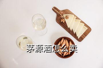 茅源酒怎么卖