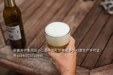 安徽井中集团店小二酒中国红价格是多少42度生产许可证号qs340015010490