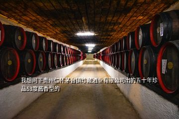 我想问下贵州仁怀茅台镇珍藏酒业有限公司出的五十年珍品53度酱香型的