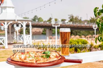 采用半固态发酵方法酿的清香型白酒可以长时间保存吗哪位大师帮