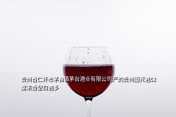 贵州省仁怀市茅台镇茅台酒业有限公司产的贵州国宾酒52度浓香型白酒多