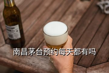 南昌茅台预约每天都有吗