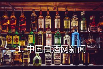 1. 中国白酒网新闻