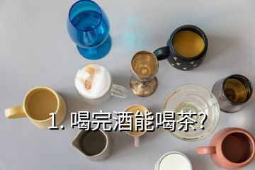 1. 喝完酒能喝茶?