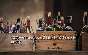 写妈美商标的米酒广告词意思是让所有的妈妈美女吃上中国最美的