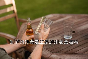 1. 泸州传奇是正宗泸州老窖酒吗