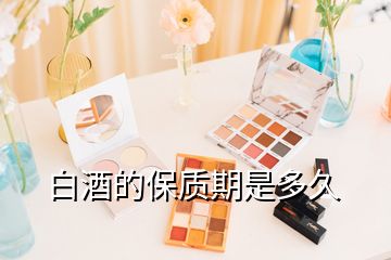 白酒的保质期是多久
