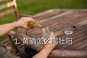 1. 黄酒怎么喝壮阳