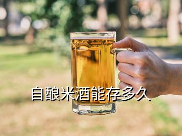 自酿米酒能存多久