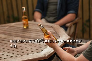 中国泸州泸川青花瓷20年柔和52浓香型白酒两瓶装多少钱