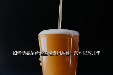 如何储藏茅台酒国隆贵州茅台一般可以放几年