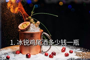 1. 冰锐鸡尾酒多少钱一瓶