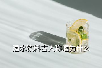 酒水饮料古人称酒为什么