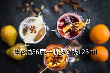 桂花酒36度一瓶多少钱125ml