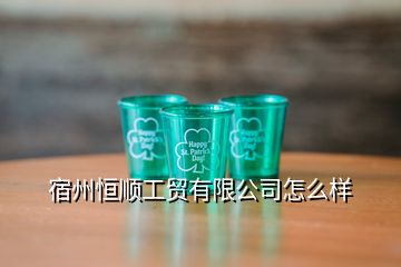 宿州恒顺工贸有限公司怎么样
