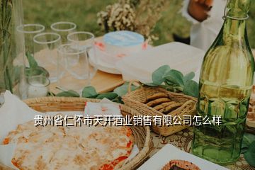 贵州省仁怀市天开酒业销售有限公司怎么样