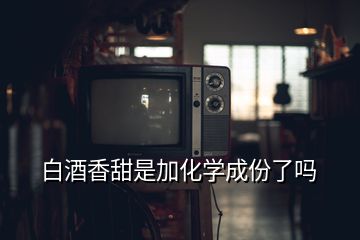 白酒香甜是加化学成份了吗