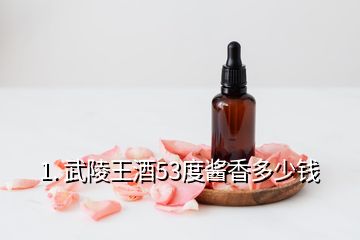 1. 武陵王酒53度酱香多少钱