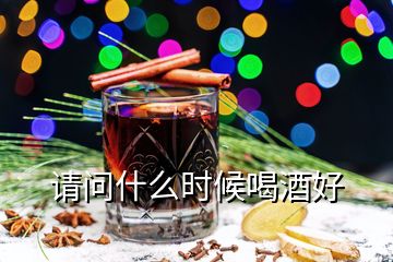 请问什么时候喝酒好