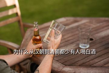 为什么从汉朝到清朝都少有人喝白酒