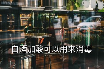 白酒加酸可以用来消毒