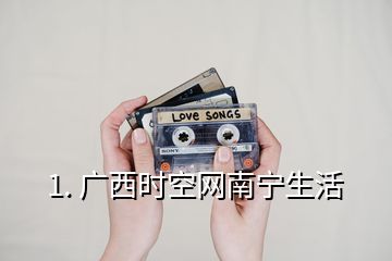1. 广西时空网南宁生活