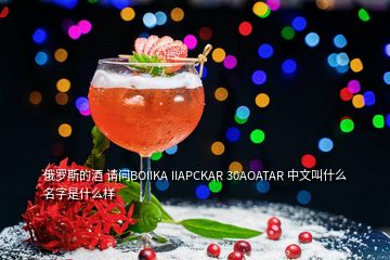 俄罗斯的酒 请问BOIIKA IIAPCKAR 30AOATAR 中文叫什么名字是什么样