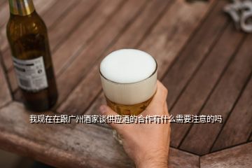 我现在在跟广州酒家谈供应酒的合作有什么需要注意的吗