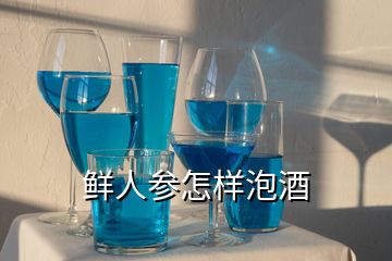 鲜人参怎样泡酒