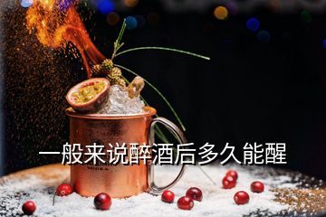 一般来说醉酒后多久能醒