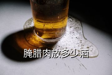 腌腊肉放多少酒