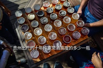 贵州出产的十年纯家常酒高度的多少一瓶